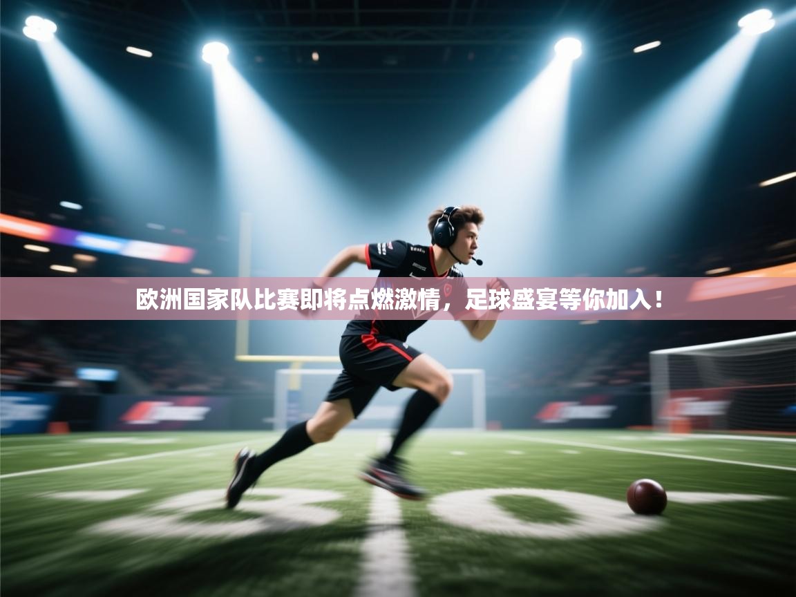 欧洲国家队比赛即将点燃激情，足球盛宴等你加入！  第2张