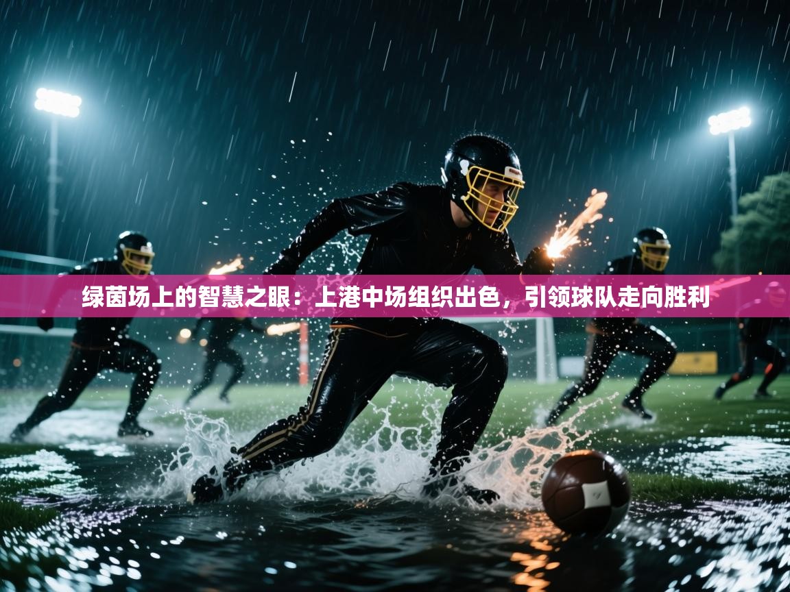 绿茵场上的智慧之眼:上港中场组织出色,引领球队走向胜利 第2张