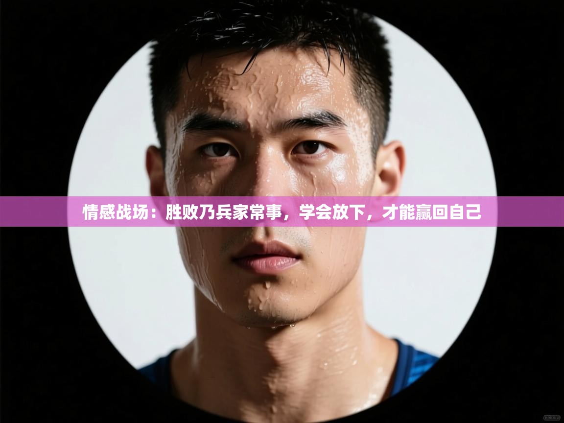 情感战场:胜败乃兵家常事,学会放下,才能赢回自己 第1张