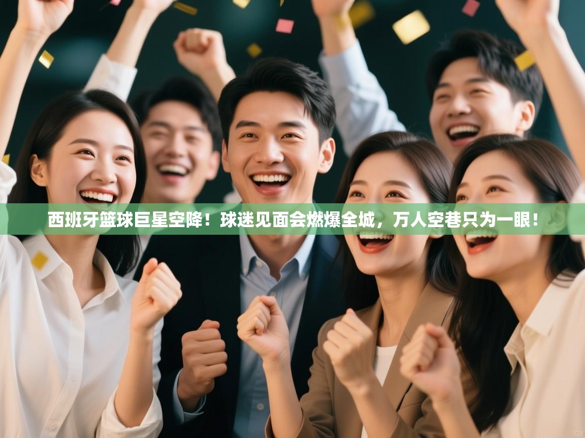 西班牙篮球巨星空降!球迷见面会燃爆全城,万人空巷只为一眼! 第2张